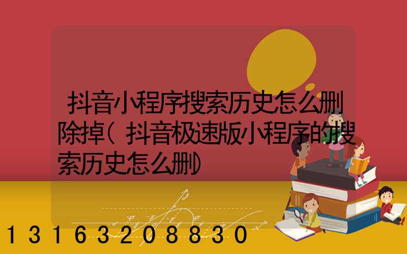 抖音小程序搜索历史怎么删除掉(抖音极速版小程序的搜索历史怎么删)
