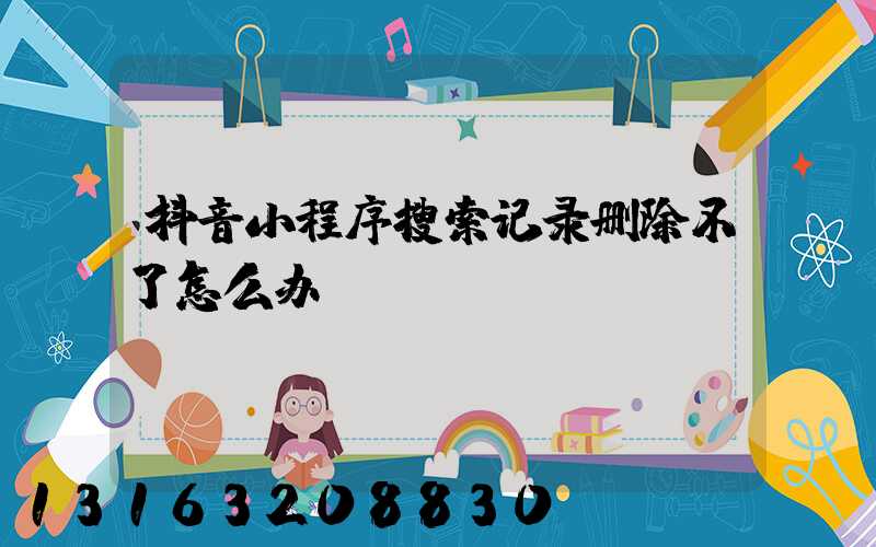 抖音小程序搜索记录删除不了怎么办