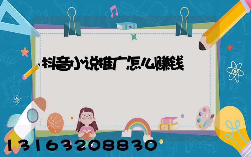抖音小说推广怎么赚钱
