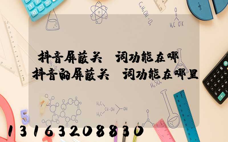 抖音屏蔽关键词功能在哪(抖音的屏蔽关键词功能在哪里)