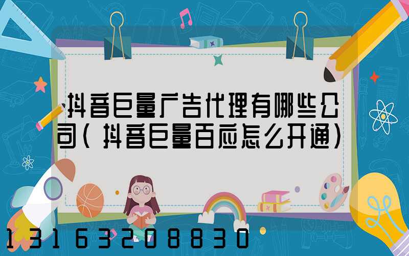 抖音巨量广告代理有哪些公司(抖音巨量百应怎么开通)