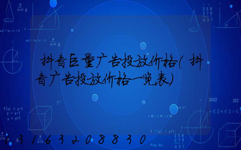 抖音巨量广告投放价格(抖音广告投放价格一览表)