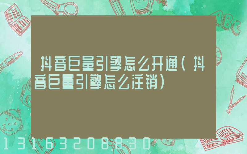 抖音巨量引擎怎么开通(抖音巨量引擎怎么注销)