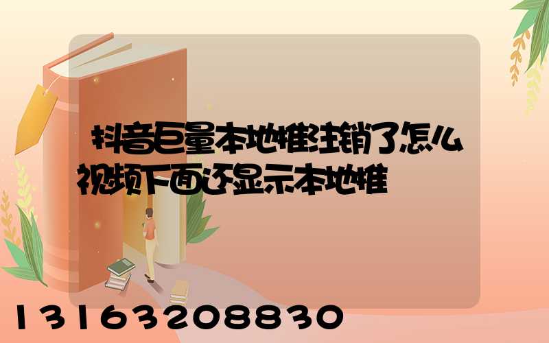 抖音巨量本地推注销了怎么视频下面还显示本地推
