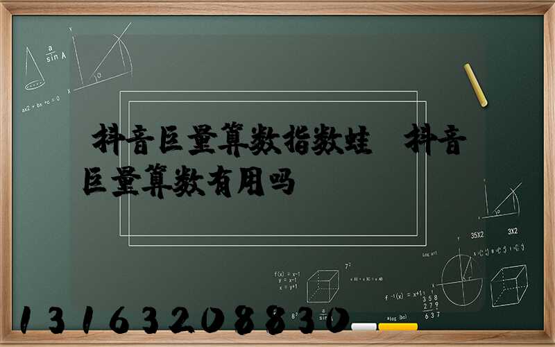 抖音巨量算数指数蛙(抖音巨量算数有用吗)