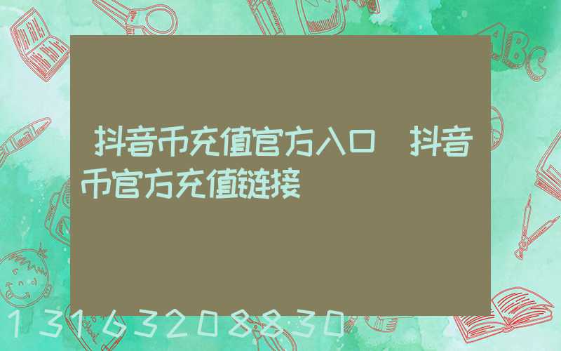 抖音币充值官方入口(抖音币官方充值链接)