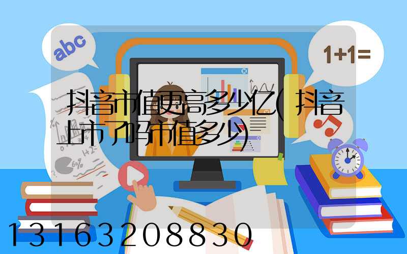 抖音市值更高多少亿(抖音上市了吗市值多少)