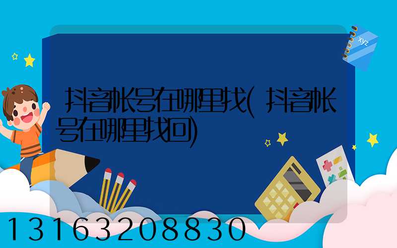 抖音帐号在哪里找(抖音帐号在哪里找回)