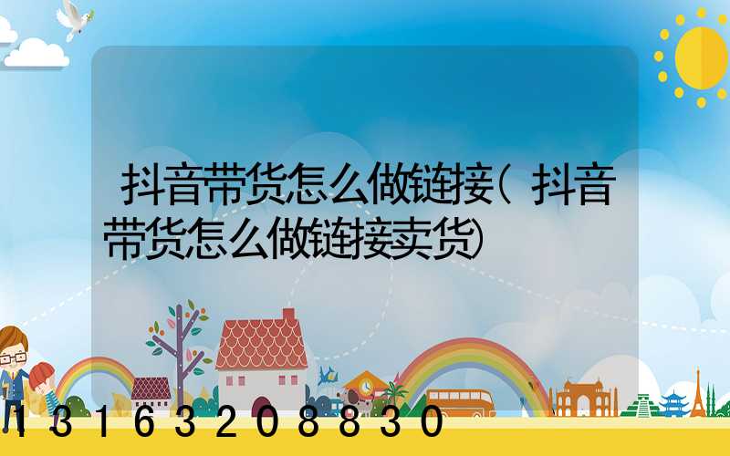 抖音带货怎么做链接(抖音带货怎么做链接卖货)