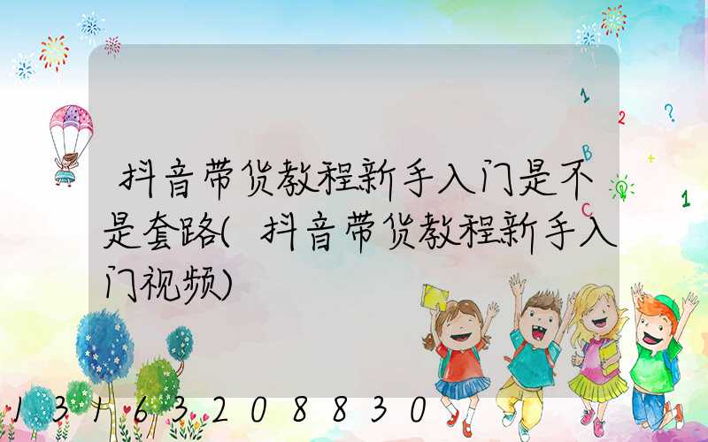 抖音带货教程新手入门是不是套路(抖音带货教程新手入门视频)
