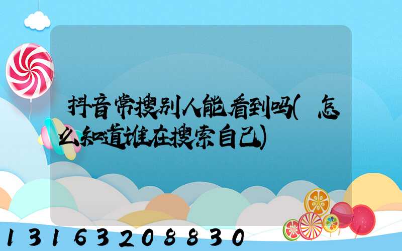 抖音常搜别人能看到吗(怎么知道谁在搜索自己)