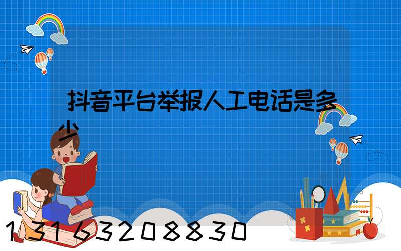 抖音平台举报人工电话是多少