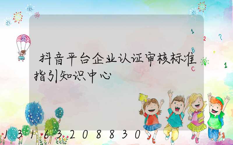 抖音平台企业认证审核标准指引知识中心