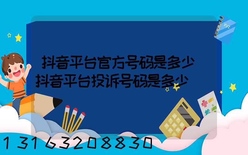 抖音平台官方号码是多少(抖音平台投诉号码是多少)