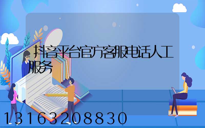 抖音平台官方客服电话人工服务