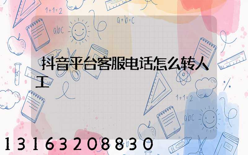 抖音平台客服电话怎么转人工