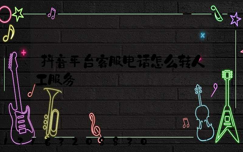 抖音平台客服电话怎么转人工服务