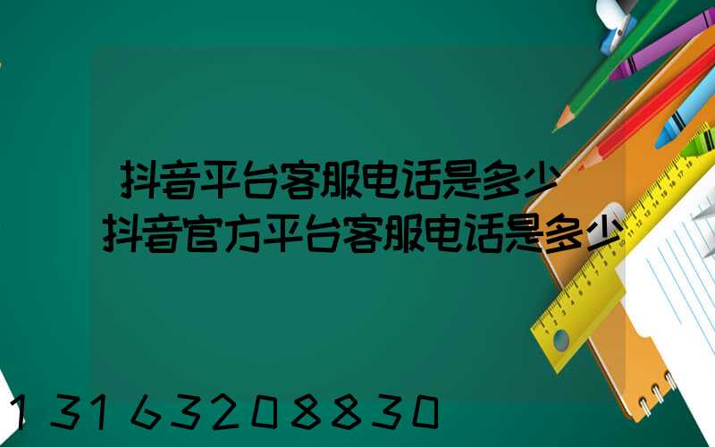 抖音平台客服电话是多少(抖音官方平台客服电话是多少)