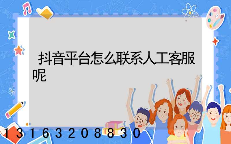 抖音平台怎么联系人工客服呢