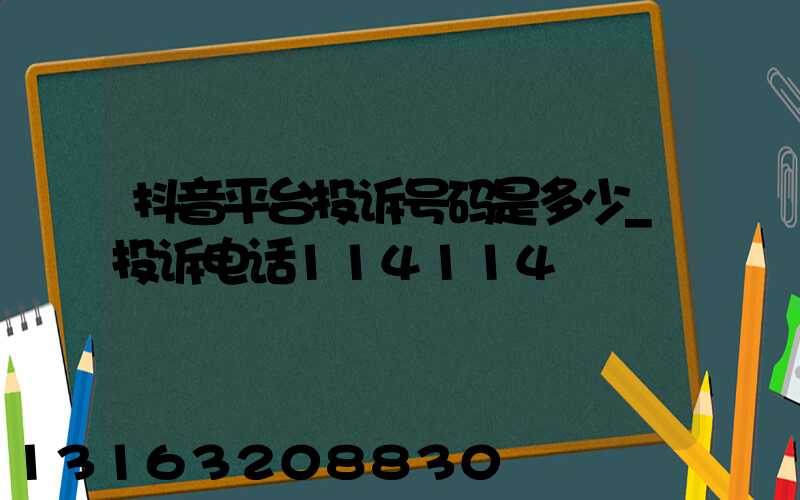 抖音平台投诉号码是多少_投诉电话114114