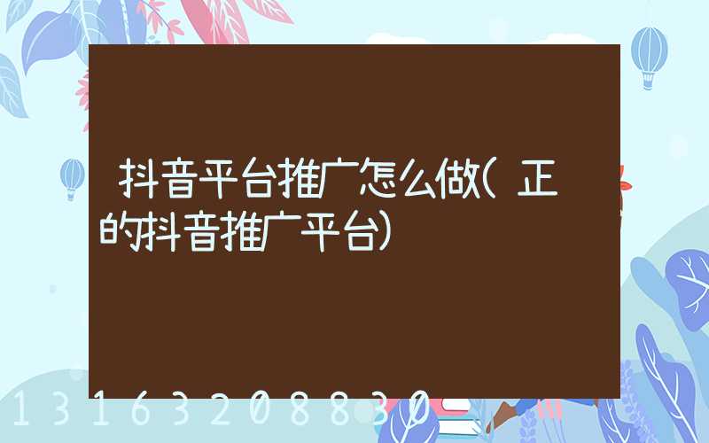 抖音平台推广怎么做(正规的抖音推广平台)