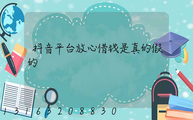 抖音平台放心借钱是真的假的