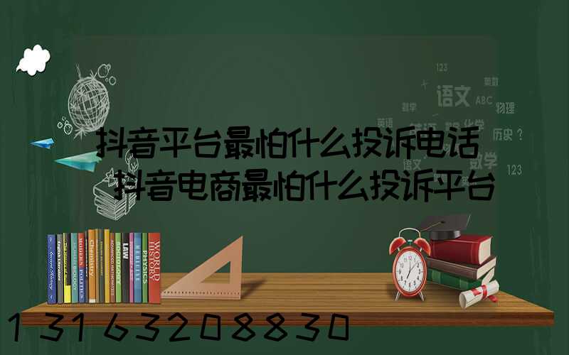 抖音平台最怕什么投诉电话(抖音电商最怕什么投诉平台)