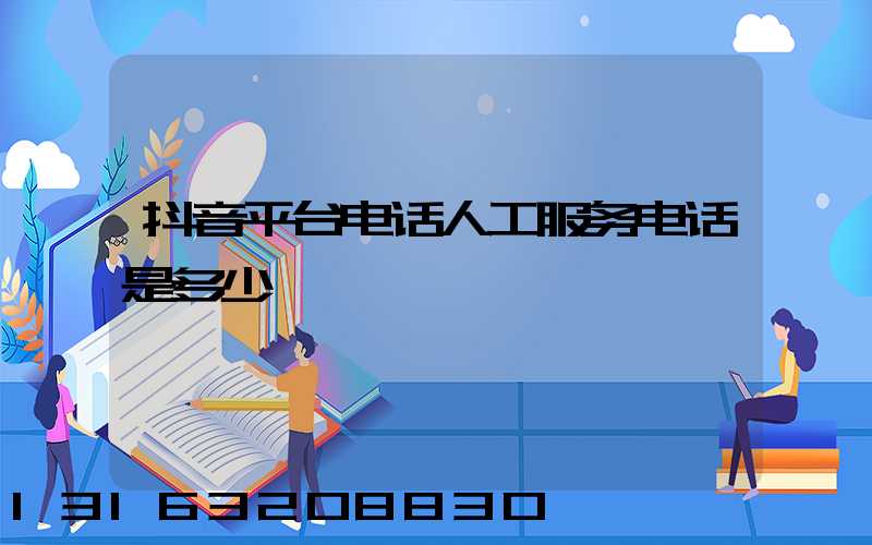 抖音平台电话人工服务电话是多少
