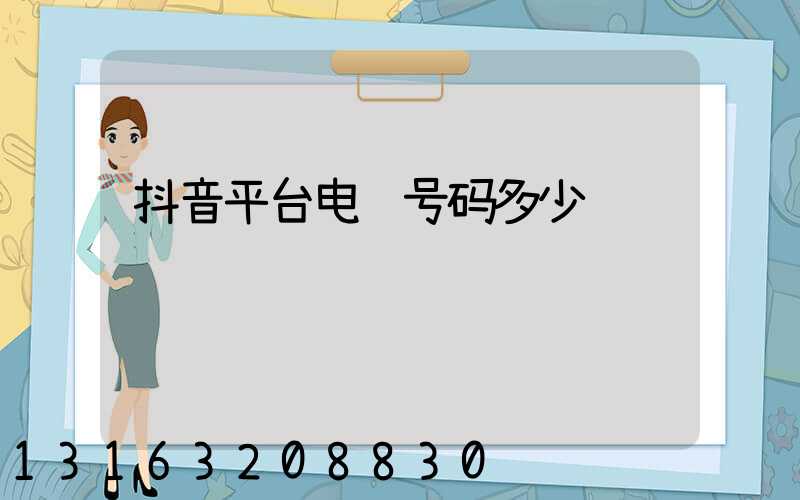 抖音平台电话号码多少