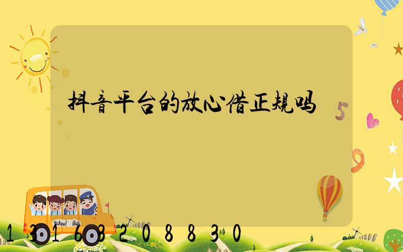 抖音平台的放心借正规吗