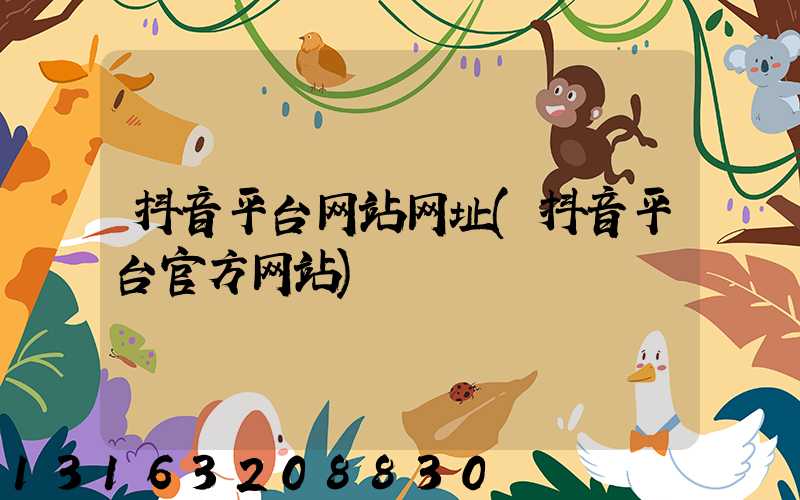 抖音平台网站网址(抖音平台官方网站)
