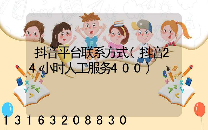 抖音平台联系方式(抖音24小时人工服务400)