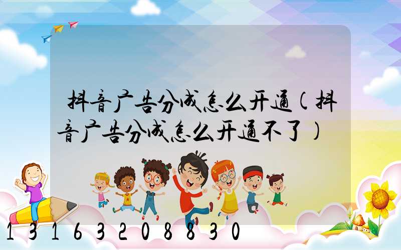 抖音广告分成怎么开通(抖音广告分成怎么开通不了)