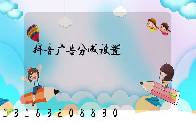 抖音广告分成设置