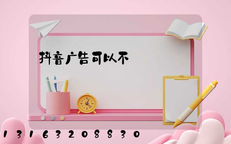 抖音广告可以不