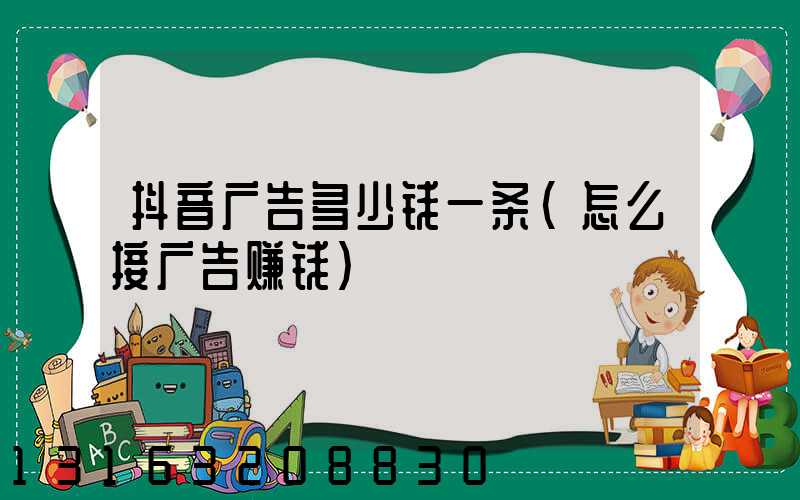抖音广告多少钱一条(怎么接广告赚钱)