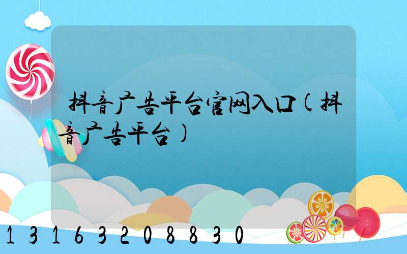 抖音广告平台官网入口(抖音广告平台)