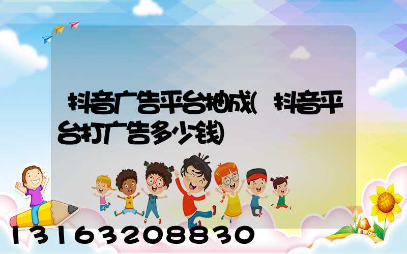 抖音广告平台抽成(抖音平台打广告多少钱)