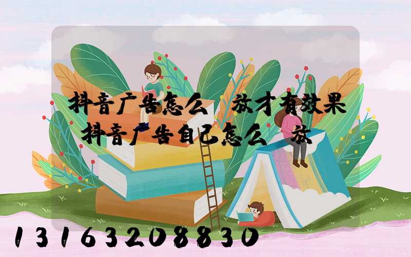抖音广告怎么投放才有效果(抖音广告自己怎么投放)