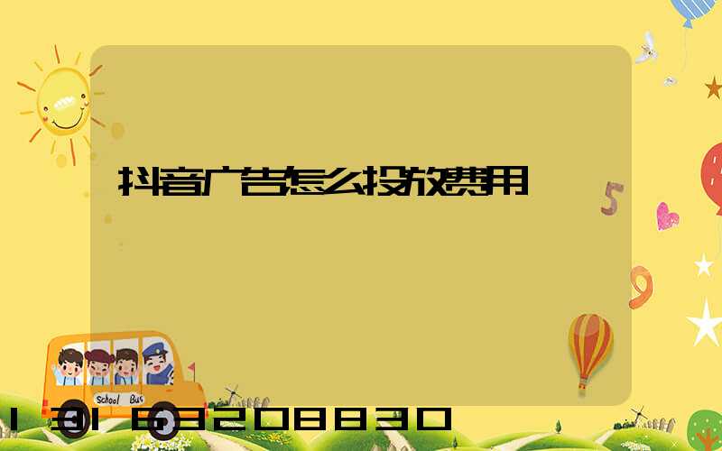 抖音广告怎么投放费用