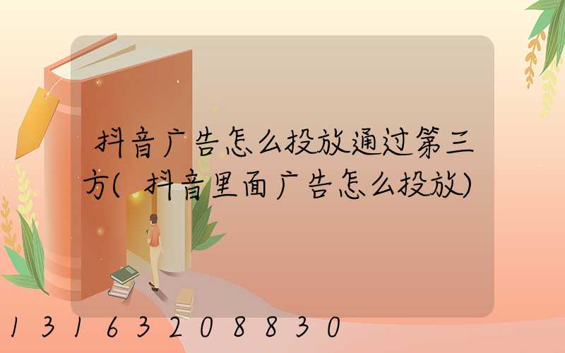抖音广告怎么投放通过第三方(抖音里面广告怎么投放)