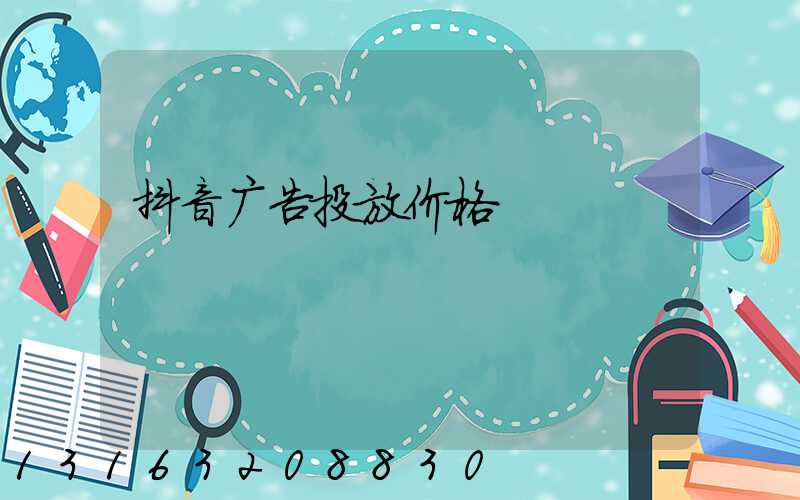 抖音广告投放价格