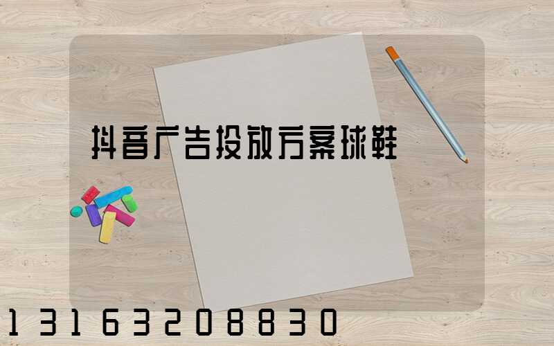 抖音广告投放方案球鞋