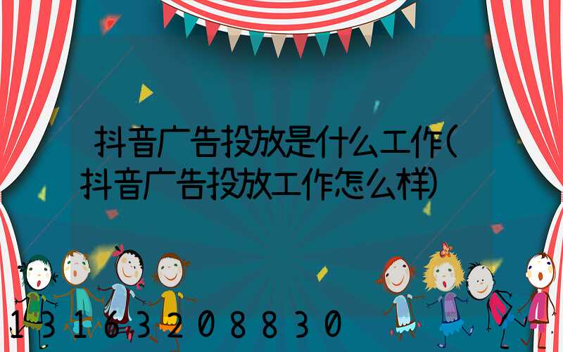 抖音广告投放是什么工作(抖音广告投放工作怎么样)