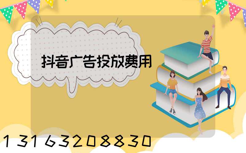 抖音广告投放费用