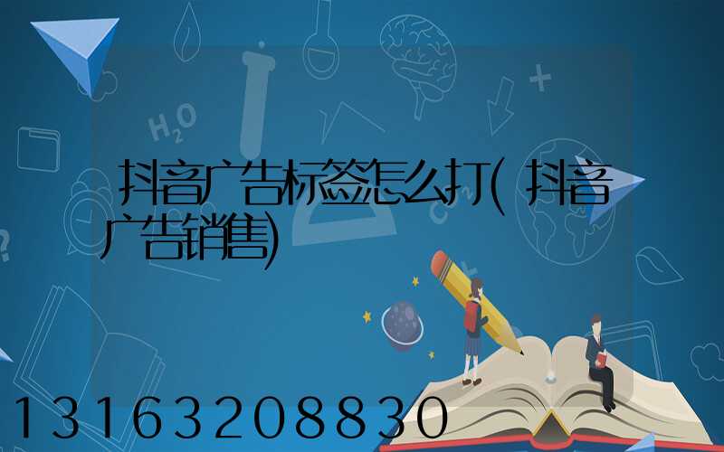 抖音广告标签怎么打(抖音广告销售)