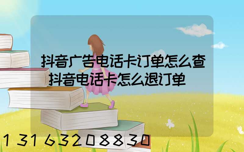 抖音广告电话卡订单怎么查(抖音电话卡怎么退订单)