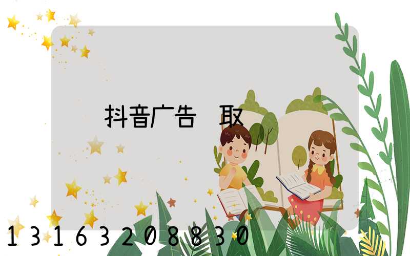 抖音广告获取