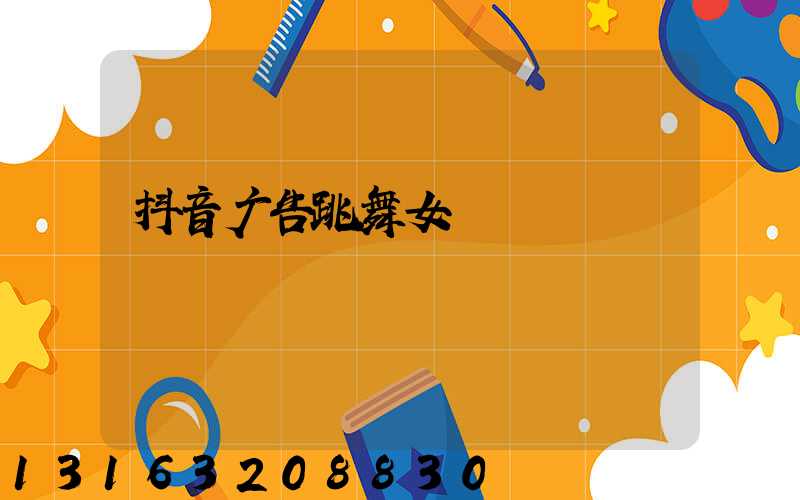 抖音广告跳舞女