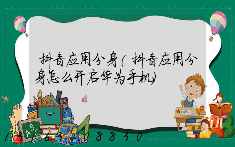 抖音应用分身(抖音应用分身怎么开启华为手机)